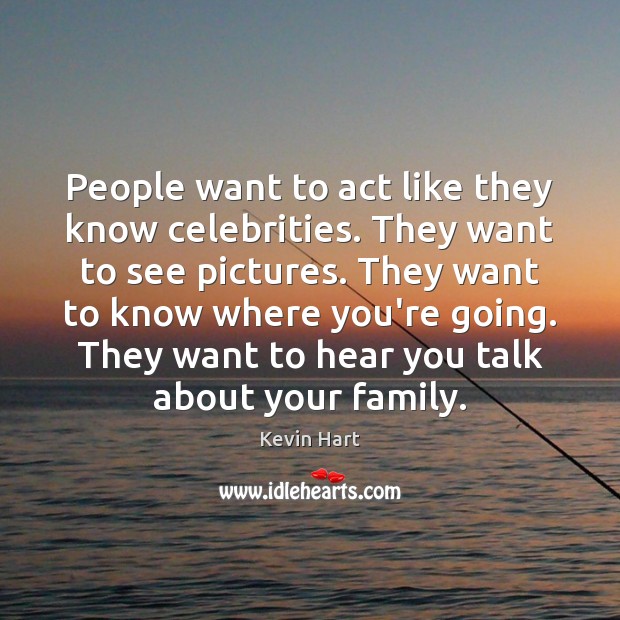 People want to act like they know celebrities. They want to see Kevin Hart Picture Quote