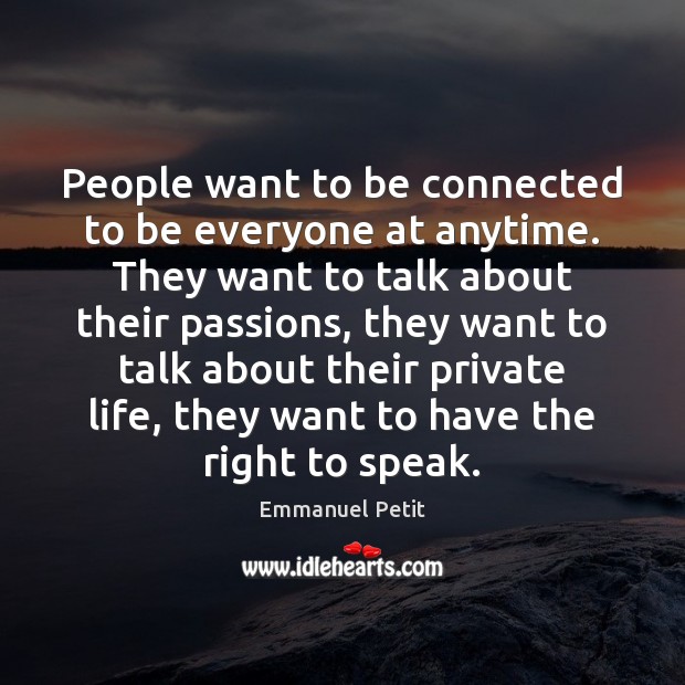 People want to be connected to be everyone at anytime. They want Emmanuel Petit Picture Quote