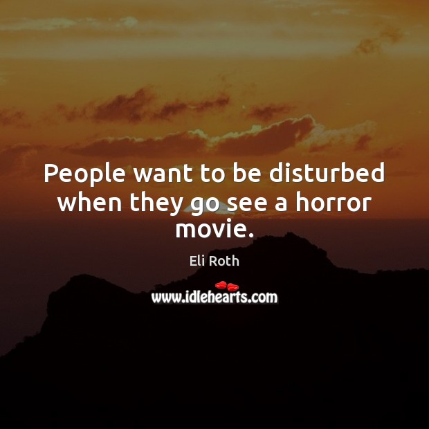 People want to be disturbed when they go see a horror movie. Eli Roth Picture Quote