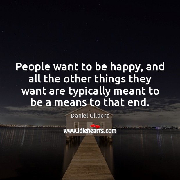 People want to be happy, and all the other things they want Daniel Gilbert Picture Quote