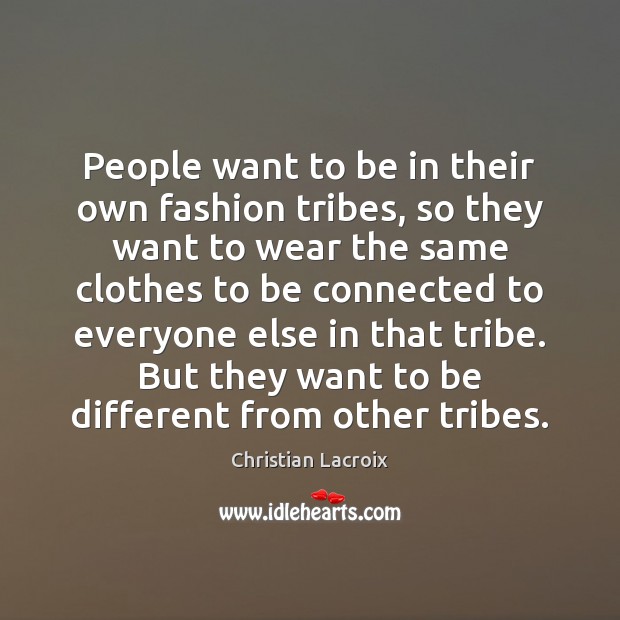 People want to be in their own fashion tribes, so they want Christian Lacroix Picture Quote