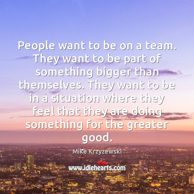 People want to be on a team. They want to be part Mike Krzyzewski Picture Quote