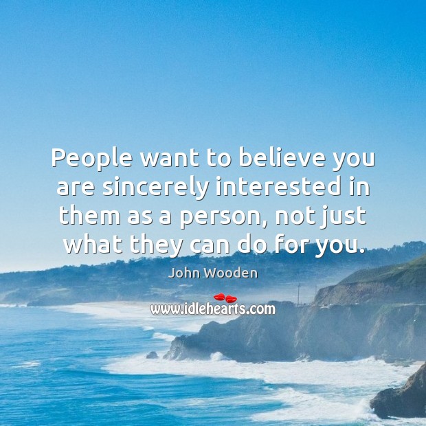People want to believe you are sincerely interested in them as a John Wooden Picture Quote