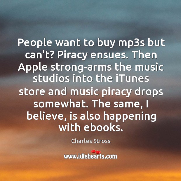 People want to buy mp3s but can’t? Piracy ensues. Then Apple Charles Stross Picture Quote