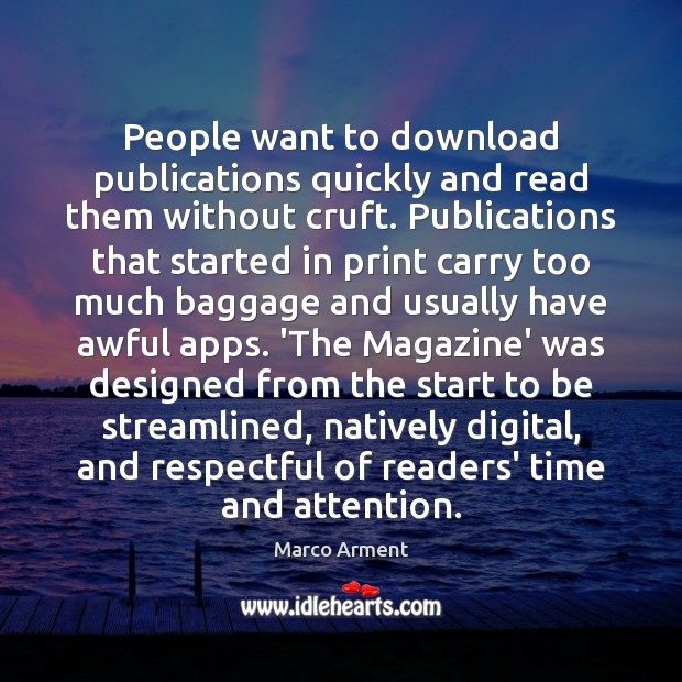 People want to download publications quickly and read them without cruft. Publications Marco Arment Picture Quote