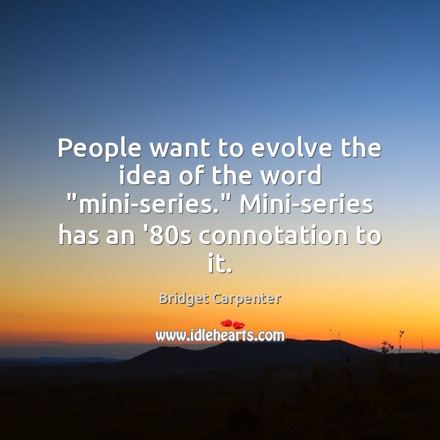 People want to evolve the idea of the word “mini-series.” Mini-series has Bridget Carpenter Picture Quote