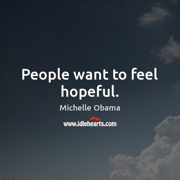 People want to feel hopeful. Michelle Obama Picture Quote