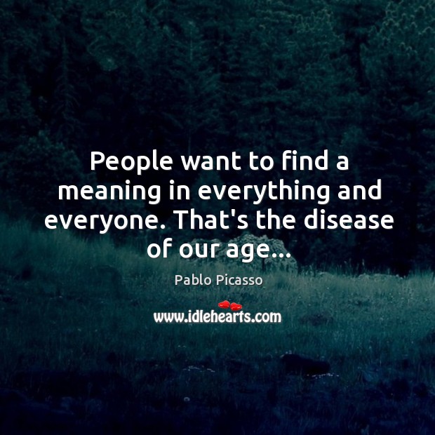 People want to find a meaning in everything and everyone. That’s the disease of our age… Image