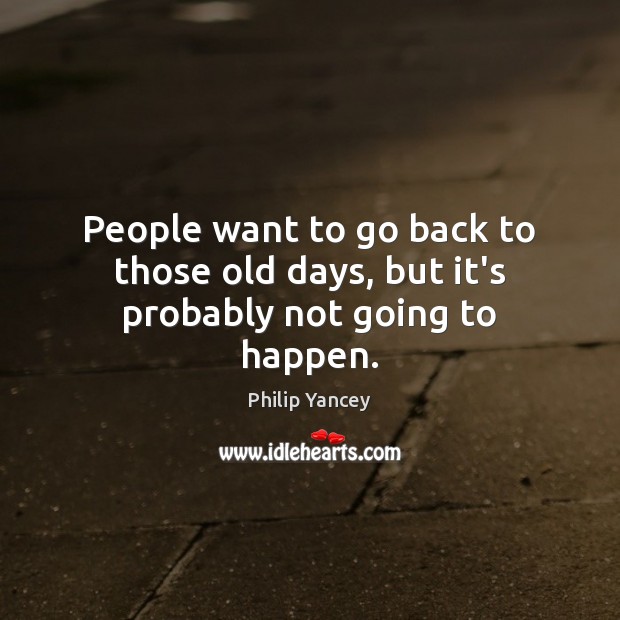 People want to go back to those old days, but it’s probably not going to happen. Philip Yancey Picture Quote