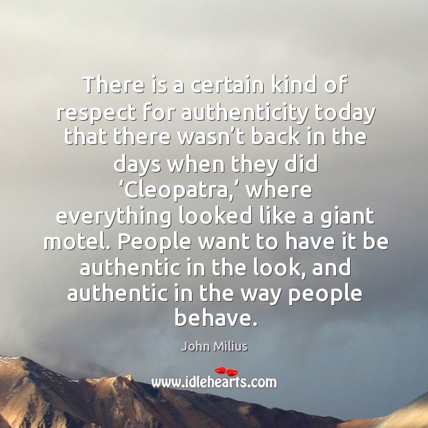 People want to have it be authentic in the look, and authentic in the way people behave. John Milius Picture Quote