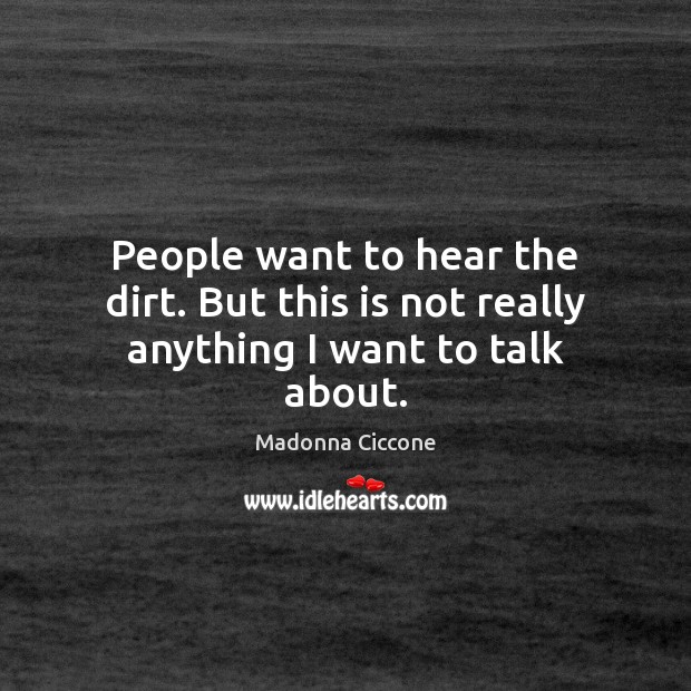 People want to hear the dirt. But this is not really anything I want to talk about. Madonna Ciccone Picture Quote