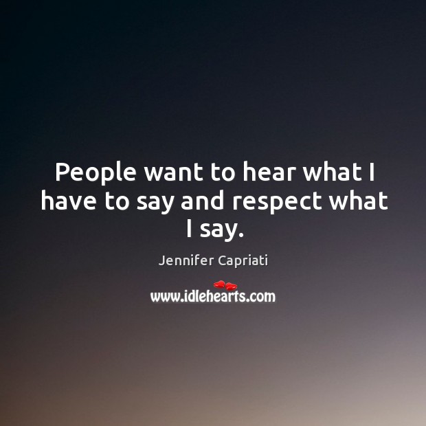 People want to hear what I have to say and respect what I say. Jennifer Capriati Picture Quote