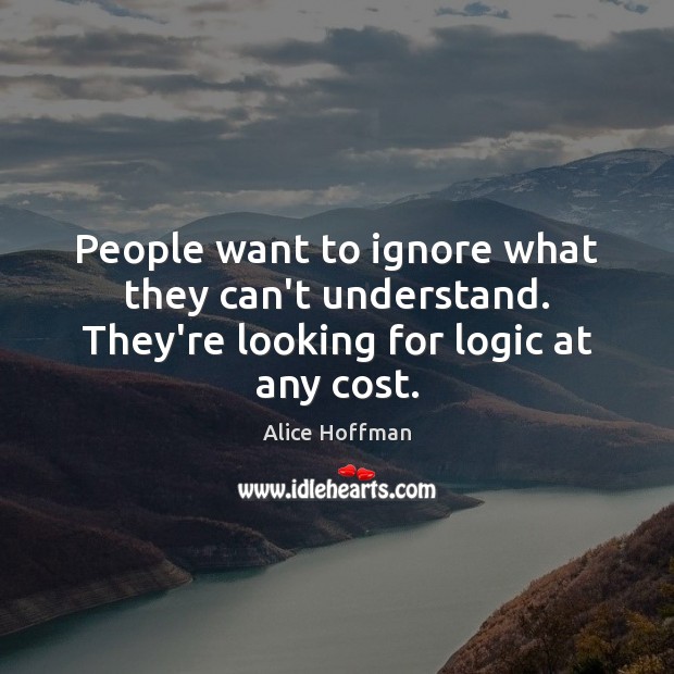 People want to ignore what they can’t understand. They’re looking for logic at any cost. Alice Hoffman Picture Quote