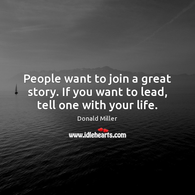 People want to join a great story. If you want to lead, tell one with your life. Donald Miller Picture Quote