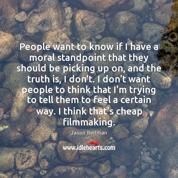 People want to know if I have a moral standpoint that they Jason Reitman Picture Quote
