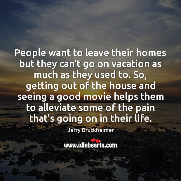 People want to leave their homes but they can’t go on vacation Jerry Bruckheimer Picture Quote