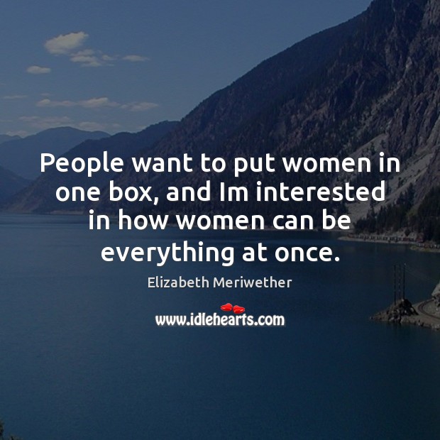 People want to put women in one box, and Im interested in Elizabeth Meriwether Picture Quote