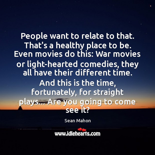 People want to relate to that. That’s a healthy place to be. Sean Mahon Picture Quote