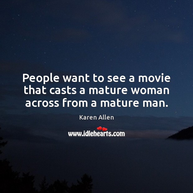 People want to see a movie that casts a mature woman across from a mature man. Karen Allen Picture Quote