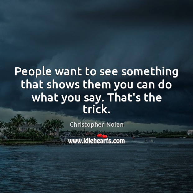 People want to see something that shows them you can do what you say. That’s the trick. Christopher Nolan Picture Quote