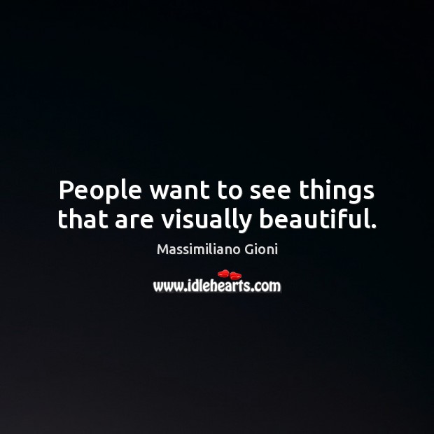 People want to see things that are visually beautiful. 