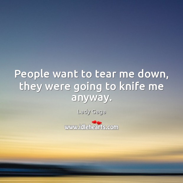 People want to tear me down, they were going to knife me anyway. Lady Gaga Picture Quote
