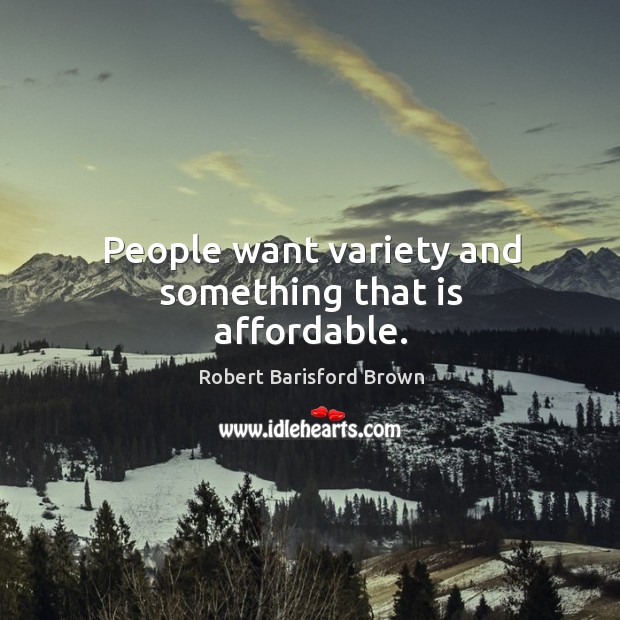 People want variety and something that is affordable. Robert Barisford Brown Picture Quote