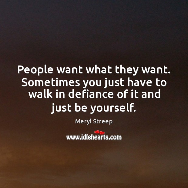 People want what they want. Sometimes you just have to walk in Be Yourself Quotes Image