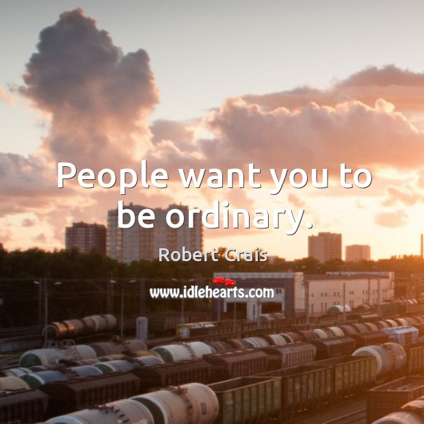 People want you to be ordinary. Robert Crais Picture Quote
