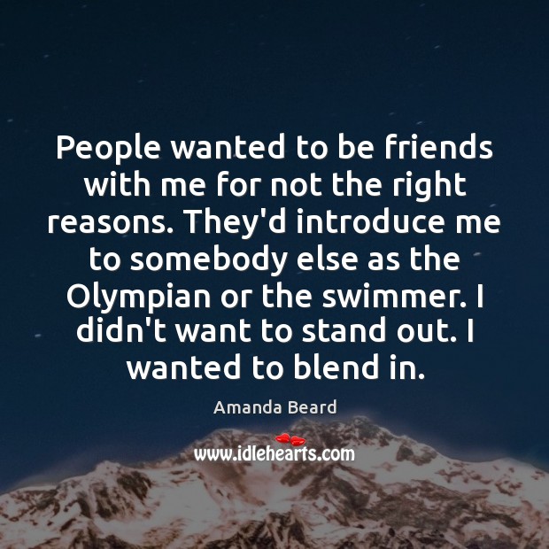 People wanted to be friends with me for not the right reasons. Amanda Beard Picture Quote