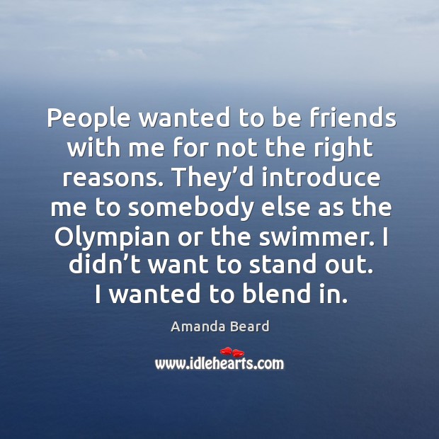 People wanted to be friends with me for not the right reasons. Amanda Beard Picture Quote