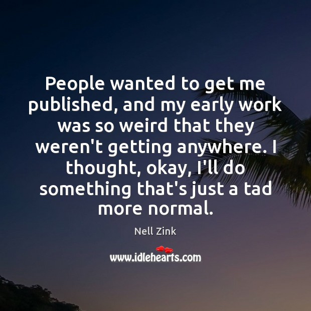 People wanted to get me published, and my early work was so Nell Zink Picture Quote