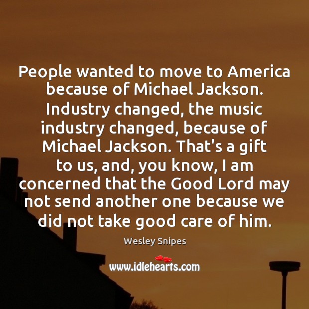 People wanted to move to America because of Michael Jackson. Industry changed, Wesley Snipes Picture Quote