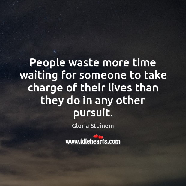 People waste more time waiting for someone to take charge of their Gloria Steinem Picture Quote