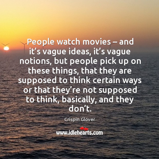People watch movies – and it’s vague ideas, it’s vague notions, but people pick up on Crispin Glover Picture Quote