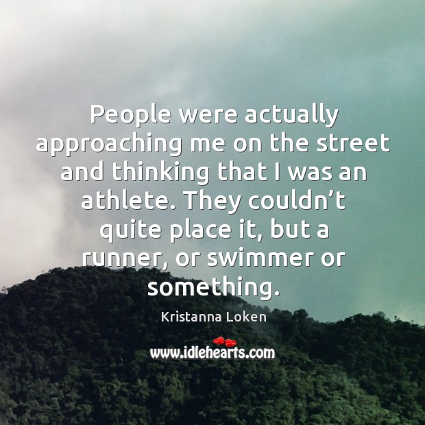 People were actually approaching me on the street and thinking that I was an athlete. Kristanna Loken Picture Quote
