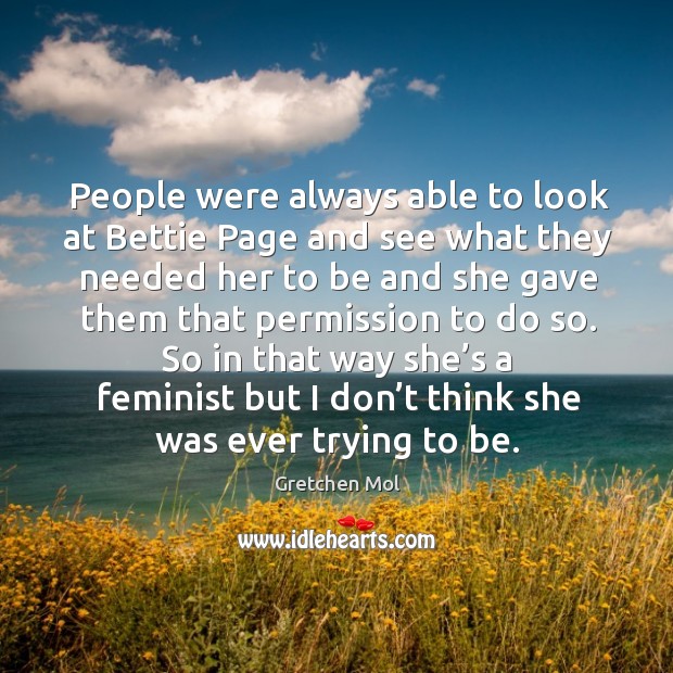 People were always able to look at bettie page and see what they needed her to be and she gave Gretchen Mol Picture Quote