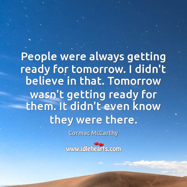 People were always getting ready for tomorrow. I didn’t believe in that. Cormac McCarthy Picture Quote