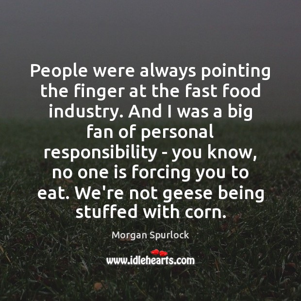 People were always pointing the finger at the fast food industry. And Morgan Spurlock Picture Quote