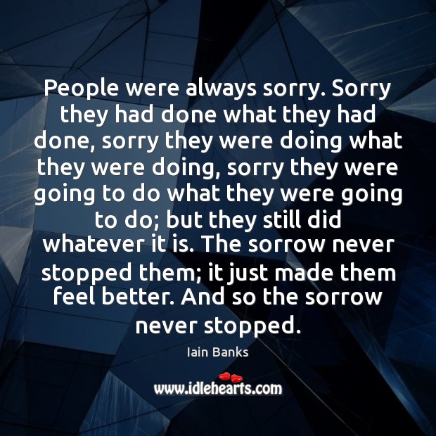People were always sorry. Sorry they had done what they had done, Iain Banks Picture Quote