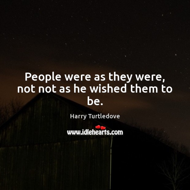 People were as they were, not not as he wished them to be. Harry Turtledove Picture Quote