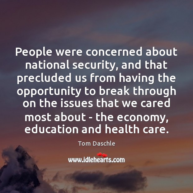 People were concerned about national security, and that precluded us from having Tom Daschle Picture Quote