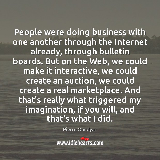 People were doing business with one another through the Internet already, through Pierre Omidyar Picture Quote