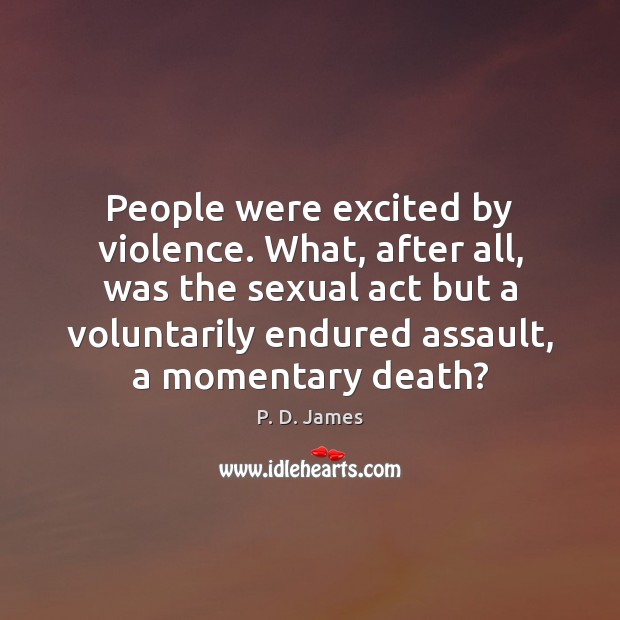 People were excited by violence. What, after all, was the sexual act P. D. James Picture Quote