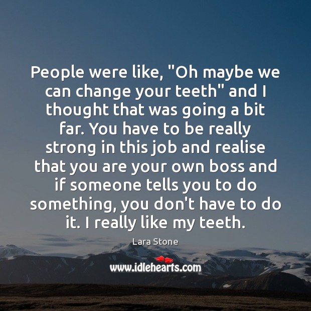 People were like, “Oh maybe we can change your teeth” and I Lara Stone Picture Quote