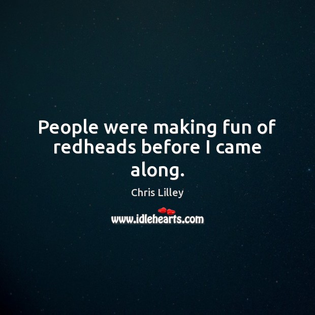 People were making fun of redheads before I came along. Chris Lilley Picture Quote
