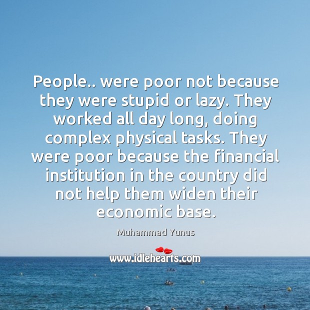People.. were poor not because they were stupid or lazy. They worked Muhammad Yunus Picture Quote