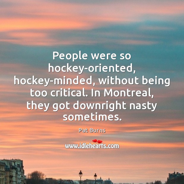 People were so hockey-oriented, hockey-minded, without being too critical. In Montreal, they Image