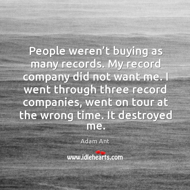 People weren’t buying as many records. My record company did not want me. Adam Ant Picture Quote