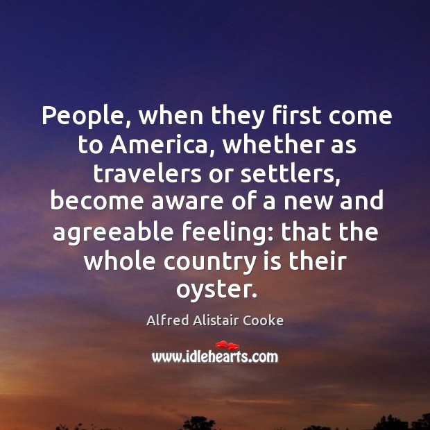 People, when they first come to america, whether as travelers or settlers Alfred Alistair Cooke Picture Quote
